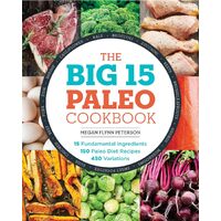 The Big 15 Paleo Cookbook: 15 Fundamental Ingredients, 150 Paleo Diet Recipes, 450 Variations - Megan Flynn Peterson