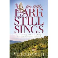 The Little Lark Still Sings: A True Story of Love, Change & an Old Tuscan Farmhouse - Victoria Smith