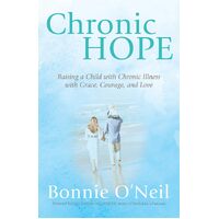 Chronic Hope: Raising a Child with Chronic Illness with Grace, Courage, and Love - Bonnie ONeil