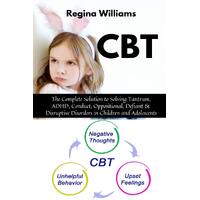 CBT: The Complete Solution to Solving Tantrum, ADHD, Conduct, Oppositional, Defiant & Disruptive Disorders in Children and Adolescents - Regina 