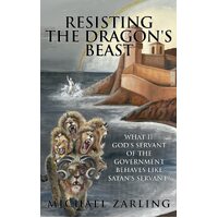 Resisting the Dragons Beast: What if Gods Servant of the Government Behaves Like Satans Servant? - Michael Zarling