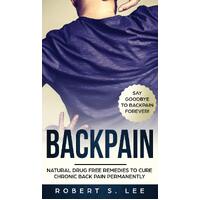 Back Pain: Natural Drug Free Remedies to Cure Chronic Back Pain Permanently - Robert S Lee
