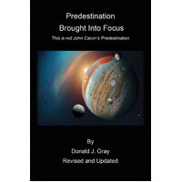Predestination Brought Into Focus: This is not John Calvins Predestination!  - Donald Gray