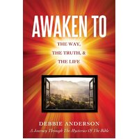 AWAKEN TO: THE WAY, THE TRUTH, & THE LIFE  - Debbie Anderson