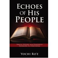Echoes of His People: Biblical History from Creation to Alexander II of Macedonia  - Yochi Roe