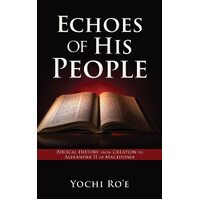 Echoes of His People: Biblical History from Creation to Alexander II of Macedonia  - Yochi Roe
