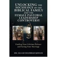 UNLOCKING THE SOCIOLOGY OF THE BIBLICAL FAMILY AND THE FEMALE PASTORAL LEADERSHIP CONTROVERSY: Finding Your Lifetime Partner and Saving Your 