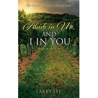 Abide in Me, and I in you: Abide in the Vine  - Larry Lee