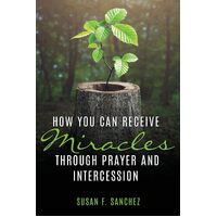 How You Can Receive Miracles Through Prayer and Intercession  - Susan F. Sanchez