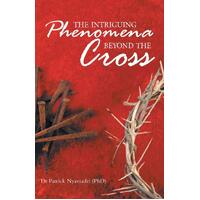 The Intriguing Phenomena Beyond the Cross - Dr Patrick Nyamadzi (PhD)