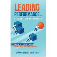 Leading Performance... Because It Cant Be Managed: How to Lead the Modern Workforce - Larry G. Linne