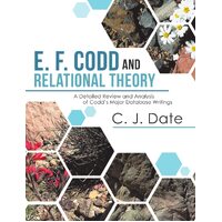 E. F. Codd and Relational Theory: A Detailed Review and Analysis of Codds Major Database Writings - C. J. Date