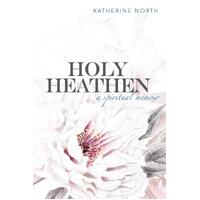 Holy Heathen: A Spiritual Memoir - Katherine North