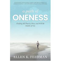 A Path of Oneness: Finding All That Is, Was, and Will Be Inside of You - Ellen K. Feldman