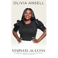 Starved For Success: Powerful Lessons On Resilience And Resourcefulness From An International Entrepreneur - Olivia Ansell