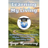 Learning My Living: Reflections on Teaching in Higher Education for Over Fifty Years - Gaye Manwaring