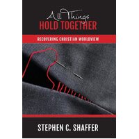 All Things Hold Together: Recovering Christian Worldview - Stephen C. Shaffer