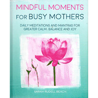 Mindful Moments for Busy Mothers: Daily meditations and mantras for greater calm, balance and joy Book