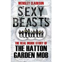 Sexy Beasts: The Inside Story of the Hatton Garden Heist - Crime Book