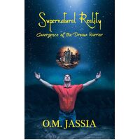 Supernatural Reality- Emergence Of The Dream Warrior - O.M. Jassia