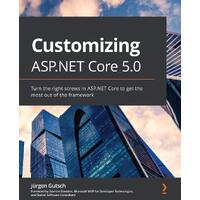 Customizing ASP.NET Core 5.0: Turn the right screws in ASP.NET Core to get the most out of the framework - Jrgen Gutsch