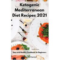 Ketogenic Mediterranean Diet Recipes 2021: Easy and Healthy Cookbook for Beginners - Martha Shannon