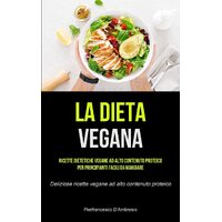 La Dieta Vegana: Ricette dietetiche vegane ad alto contenuto proteico per principianti facili da mangiare (Deliziose ricette vegane ad alto 