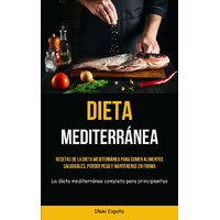 Dieta Mediterrnea: Recetas de la dieta mediterrnea para comer alimentos saludables, perder peso y mantenerse en forma (La dieta mediterrnea 