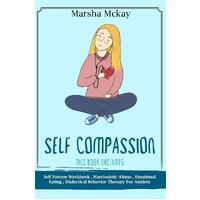 Self Compassion: This Book Includes: Self Esteem Workbook, Narcissistic Abuse, Emotional Eating, Dialectical Behavior Therapy for Anxiety - 