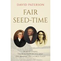 Fair Seed-Time: Robert Evans, Francis Newdigate and the Making of George Eliot - David Paterson