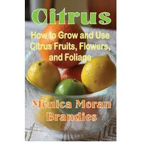 Citrus: How to Grow and Use Citrus Fruits, Flowers, and Foliage - Monica Moran Brandies