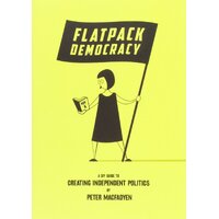 Flatpack Democracy: A DIY Guide to Creating Independent Politics - Peter Macfadyen