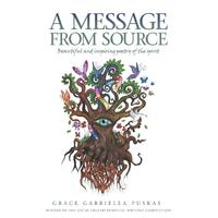 A Message From Source: Beautiful and Inspiring Poetry of the Spirit - Grace Gabriella Puskas