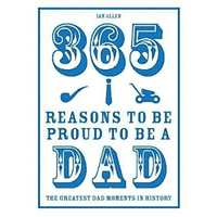 365 Reasons to Be Proud to Be a Dad: The Greatest Dad Moments in History