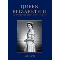 Queen Elizabeth II: A Lifetime Dressing for the World Stage - Jane Eastoe