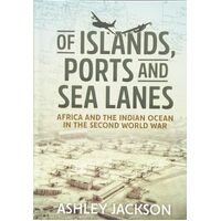 Of Islands, Ports and Sea Lanes: Africa and the Indian Ocean in the Second World War - ASHLEY JACKSON