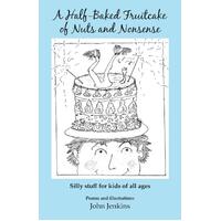 A Half-Baked Fruitcake of Nuts and Nonsense: Silly stuff for kids of all ages - John Jenkins