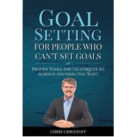 Goal Setting For People Who Cant Set Goals: Proven Tools and Techniques to Achieve Anything You Want - Chris Christoff