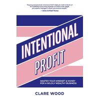 Intentional Profit: Master Your Mindset & Money for a Wildly Wealthy Business - Clare Wood