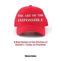 The Art of the Impossible: A Blog History of the Election of Donald J. Trump as President Book