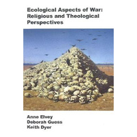 Ecological Aspects of War -Religious and Theological Perspectives Y Anne Elvey, Deborah Guess and Keith Dyer Book