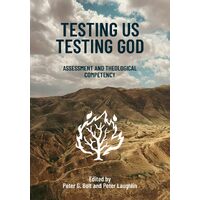 Testing Us Testing God: Assessment and Theological Competency  - Peter G Bolt