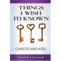 Things I Wish Id Known: Cancer and Kids - Deborah J. Cornwall