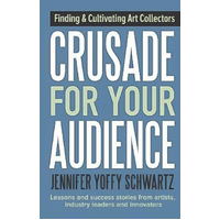 Crusade For Your Audience: Finding and Cultivating Art Collectors Paperback