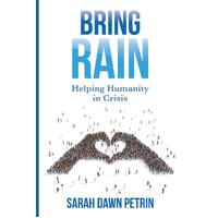 Bring Rain: Helping Humanity in Crisis - Sarah Dawn Petrin