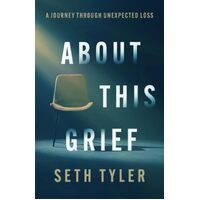 About This Grief: A Journey Through Unexpected Loss - Seth Tyler