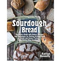 Sourdough Bread: Beginners Guide with Bakers Recipes and Techniques for Baking Artisan Bread, Sweet and Savory Pastry, and Gluten Free 