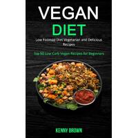 Vegan Diet: Low Fodmap Diet Vegetarian and Delicious Recipes (Top 50 Low Carb Vegan Recipes for Beginners) - Kenny Brown