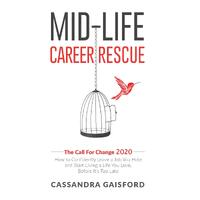 Mid-Life Career Rescue: The Call For Change 2020: How to change careers, confidently leave a job you hate, and start living a life you love, 