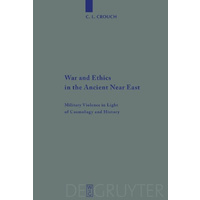 War and Ethics in the Ancient Near East -Military Violence in Light of Cosmology and History (Beihefte zur Zeitschrift fur die Alttestamentliche Wisse